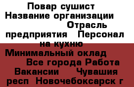 Повар-сушист › Название организации ­ Pizza Ollis › Отрасль предприятия ­ Персонал на кухню › Минимальный оклад ­ 35 000 - Все города Работа » Вакансии   . Чувашия респ.,Новочебоксарск г.